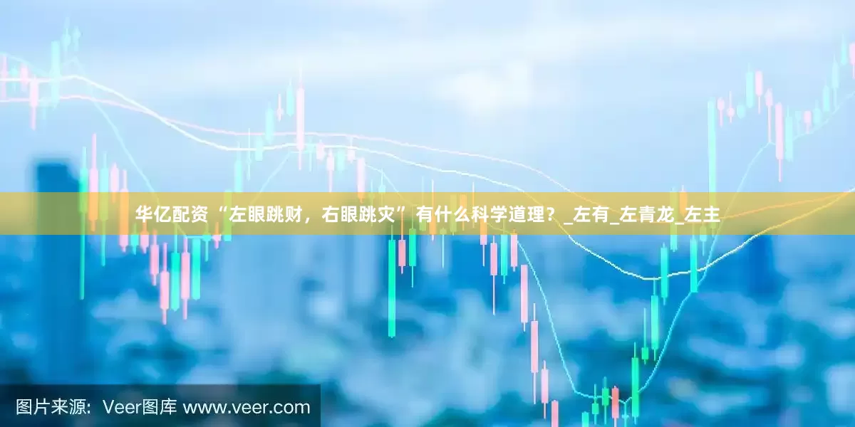 华亿配资 “左眼跳财，右眼跳灾” 有什么科学道理？_左有_左青龙_左主