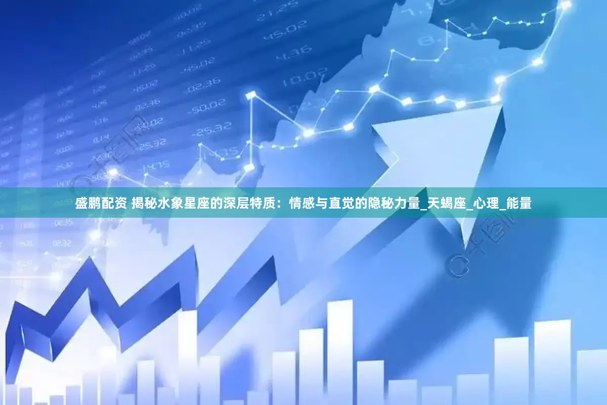盛鹏配资 揭秘水象星座的深层特质：情感与直觉的隐秘力量_天蝎座_心理_能量