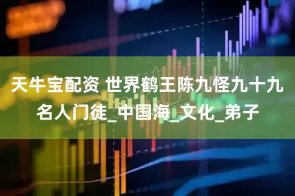 天牛宝配资 世界鹤王陈九怪九十九名人门徒_中国海_文化_弟子