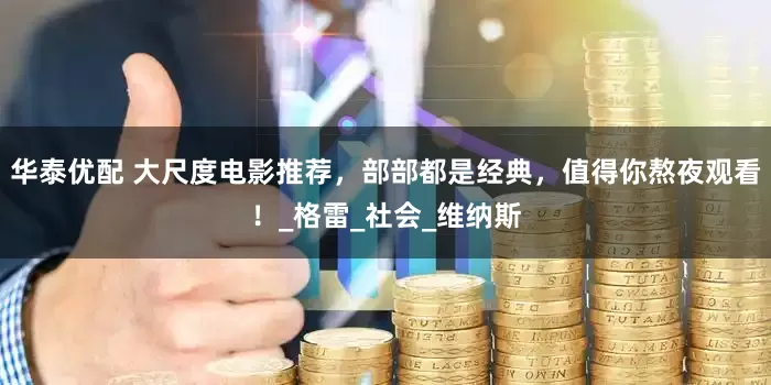 华泰优配 大尺度电影推荐，部部都是经典，值得你熬夜观看！_格雷_社会_维纳斯