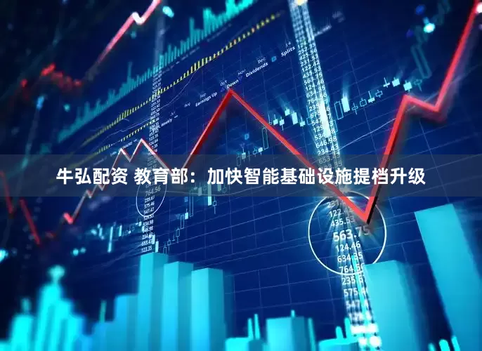 牛弘配资 教育部：加快智能基础设施提档升级