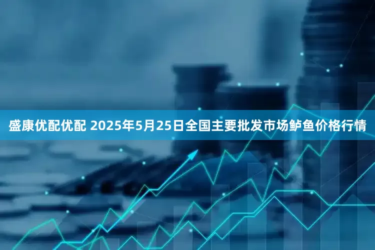 盛康优配优配 2025年5月25日全国主要批发市场鲈鱼价格行情