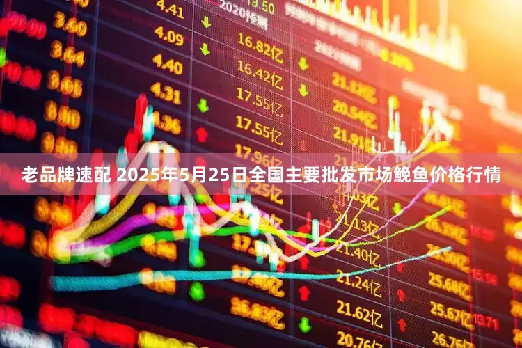 老品牌速配 2025年5月25日全国主要批发市场鮸鱼价格行情