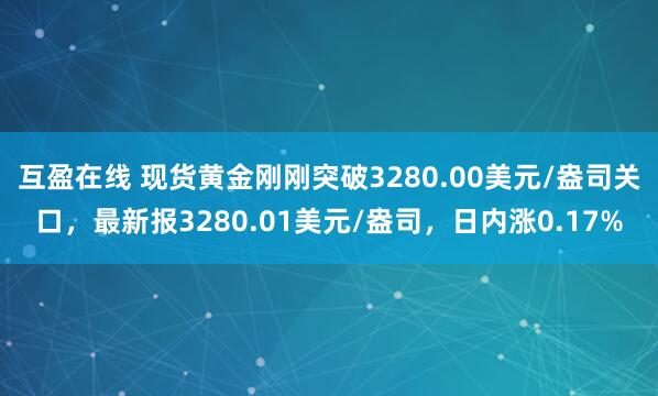 互盈在线 现货黄金刚刚突破3280.00美元/盎司关口，最新报3280.01美元/盎司，日内涨0.17%
