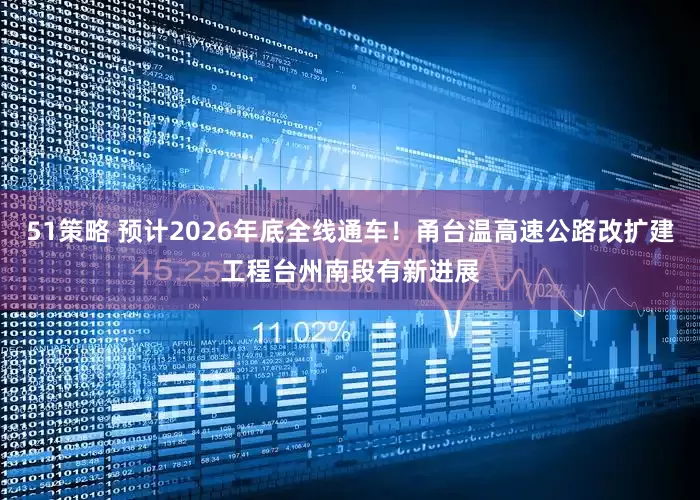 51策略 预计2026年底全线通车！甬台温高速公路改扩建工程台州南段有新进展