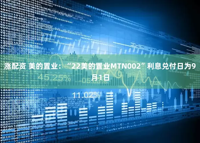 涨配资 美的置业：“22美的置业MTN002”利息兑付日为9月1日