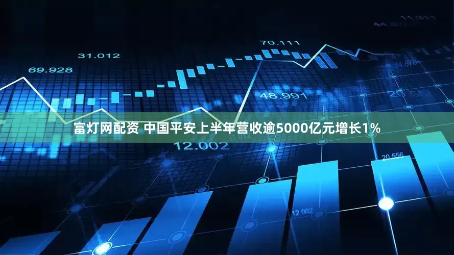 富灯网配资 中国平安上半年营收逾5000亿元增长1%