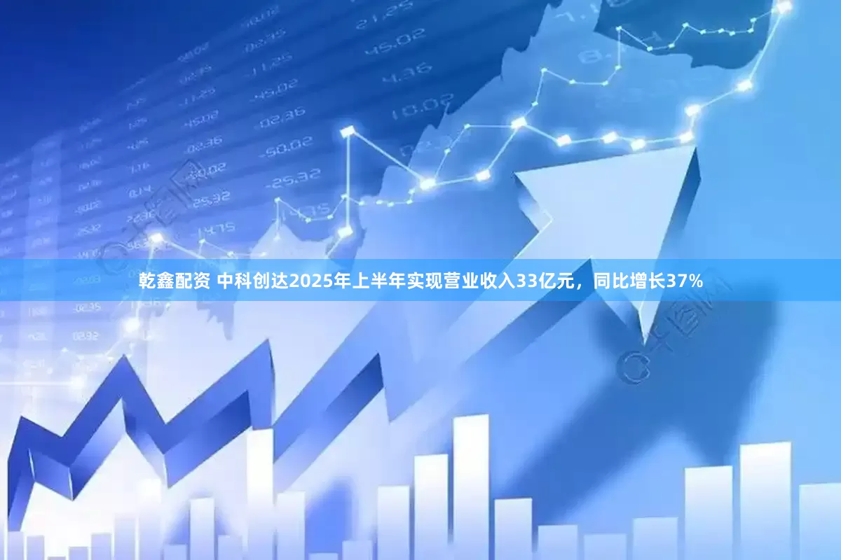 乾鑫配资 中科创达2025年上半年实现营业收入33亿元，同比增长37%