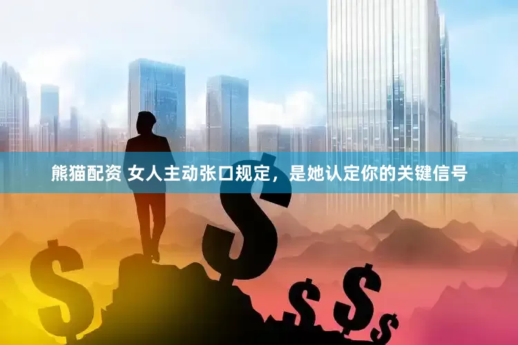 熊猫配资 女人主动张口规定，是她认定你的关键信号