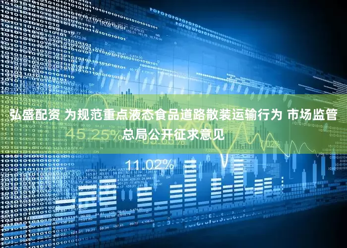 弘盛配资 为规范重点液态食品道路散装运输行为 市场监管总局公开征求意见