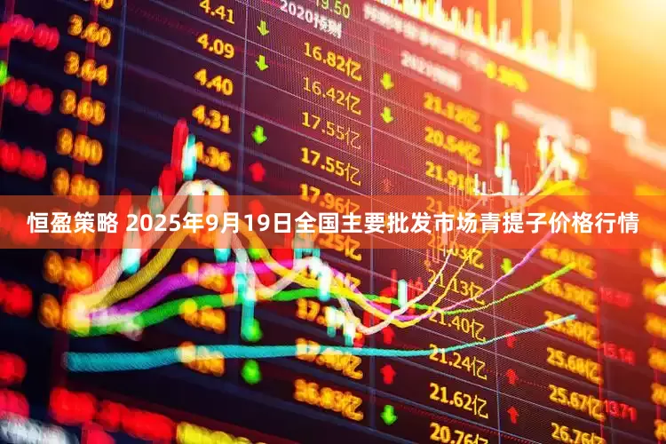 恒盈策略 2025年9月19日全国主要批发市场青提子价格行情