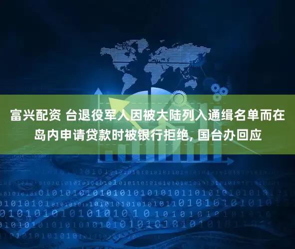 富兴配资 台退役军人因被大陆列入通缉名单而在岛内申请贷款时被银行拒绝, 国台办回应
