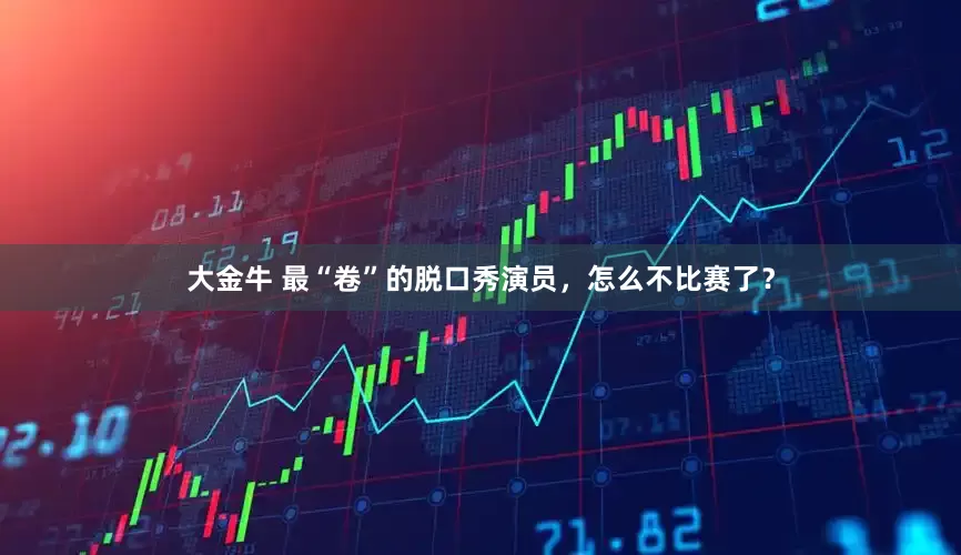 大金牛 最“卷”的脱口秀演员，怎么不比赛了？